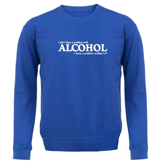 I don't have a problem with alcohol, I have a problem without it Jumpers